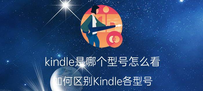 kindle是哪个型号怎么看 如何区别Kindle各型号？